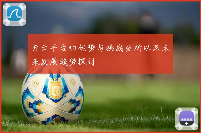 开云平台的优势与挑战分析以及未来发展趋势探讨