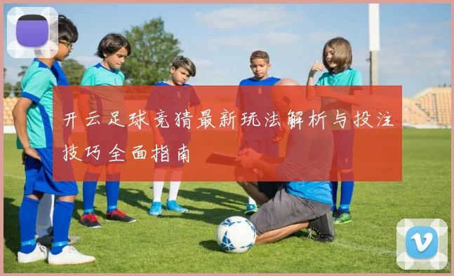 开云足球竞猜最新玩法解析与投注技巧全面指南