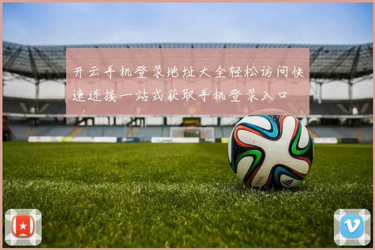 开云手机登录地址大全轻松访问快速连接一站式获取手机登录入口
