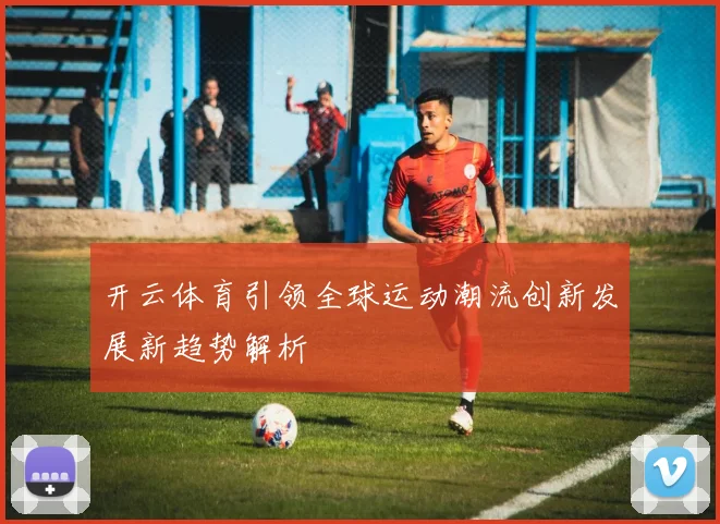 开云体育引领全球运动潮流创新发展新趋势解析