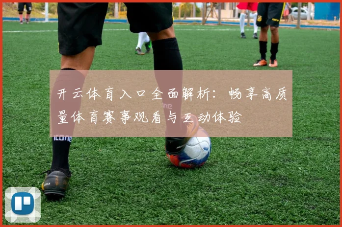 开云体育入口全面解析：畅享高质量体育赛事观看与互动体验